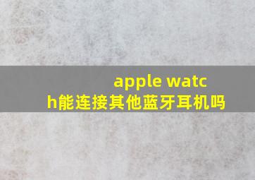 apple watch能连接其他蓝牙耳机吗